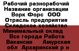 Рабочий-разнорабочий › Название организации ­ Ворк Форс, ООО › Отрасль предприятия ­ Складское хозяйство › Минимальный оклад ­ 1 - Все города Работа » Вакансии   . Амурская обл.,Архаринский р-н